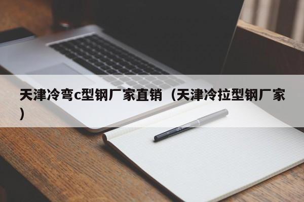 天津冷彎c型鋼廠家直銷（天津冷拉型鋼廠家）