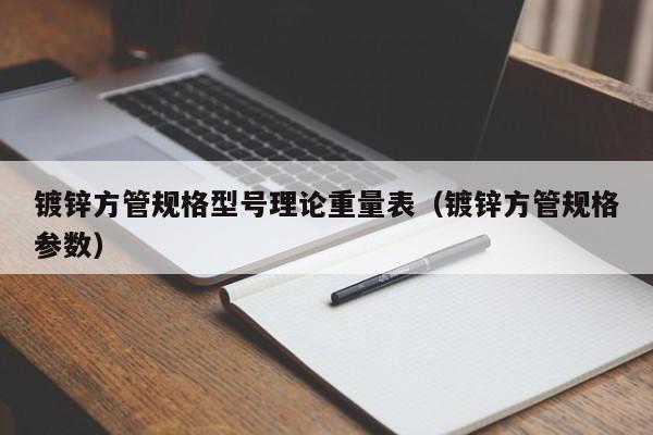 鍍鋅方管規格型號理論重量表（鍍鋅方管規格參數）