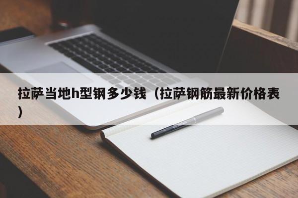 拉薩當(dāng)?shù)豩型鋼多少錢(qián)（拉薩鋼筋最新價(jià)格表）