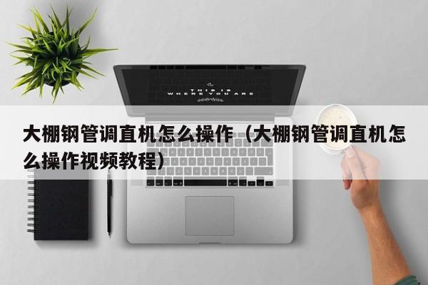 大棚鋼管調直機怎么操作（大棚鋼管調直機怎么操作視頻教程）