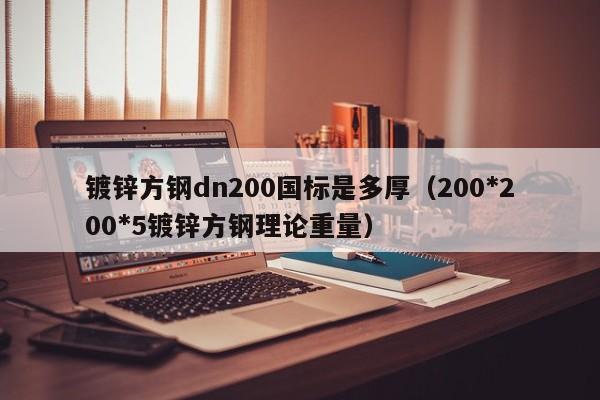 鍍鋅方鋼dn200國標是多厚（200*200*5鍍鋅方鋼理論重量）