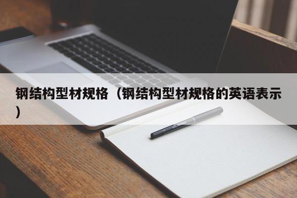 鋼結構型材規格（鋼結構型材規格的英語表示）