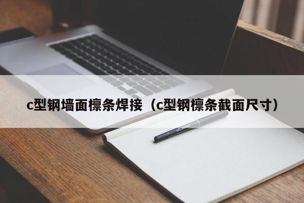 c型鋼墻面檁條焊接（c型鋼檁條截面尺寸）