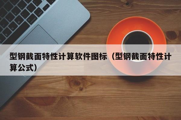 型鋼截面特性計算軟件圖標（型鋼截面特性計算公式）