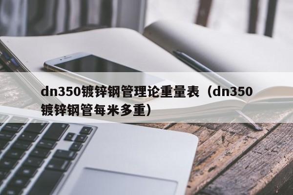 dn350鍍鋅鋼管理論重量表（dn350鍍鋅鋼管每米多重）