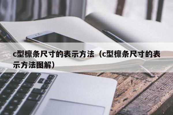 c型檁條尺寸的表示方法（c型檁條尺寸的表示方法圖解）