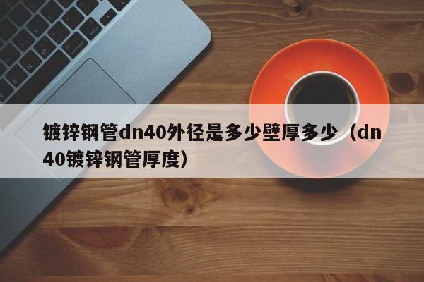 鍍鋅鋼管dn40外徑是多少壁厚多少（dn40鍍鋅鋼管厚度）