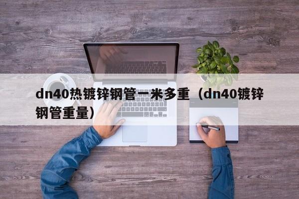 dn40熱鍍鋅鋼管一米多重（dn40鍍鋅鋼管重量）