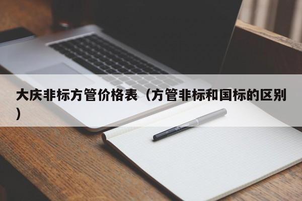 大慶非標方管價格表（方管非標和國標的區別）