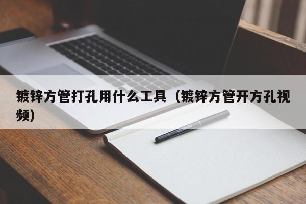 鍍鋅方管打孔用什么工具（鍍鋅方管開方孔視頻）