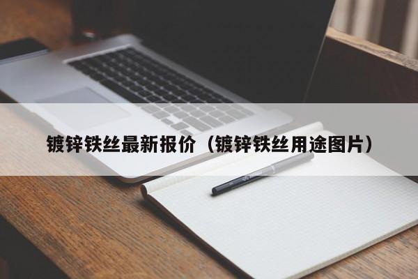 鍍鋅鐵絲最新報價（鍍鋅鐵絲用途圖片）