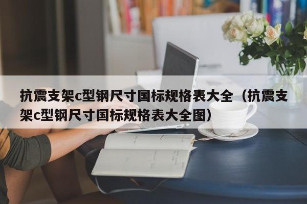 抗震支架c型鋼尺寸國標規格表大全（抗震支架c型鋼尺寸國標規格表大全圖）