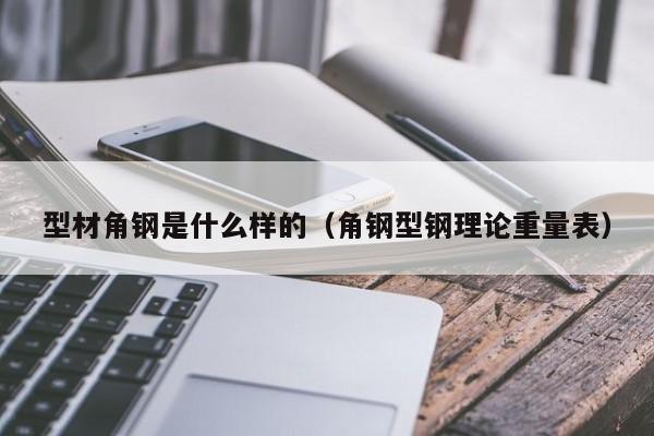 型材角鋼是什么樣的（角鋼型鋼理論重量表）