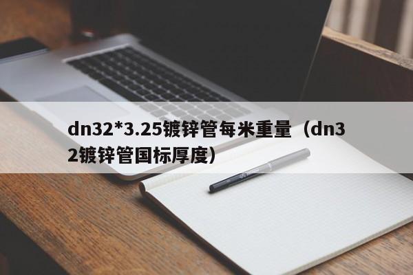 dn32*3.25鍍鋅管每米重量（dn32鍍鋅管國標厚度）