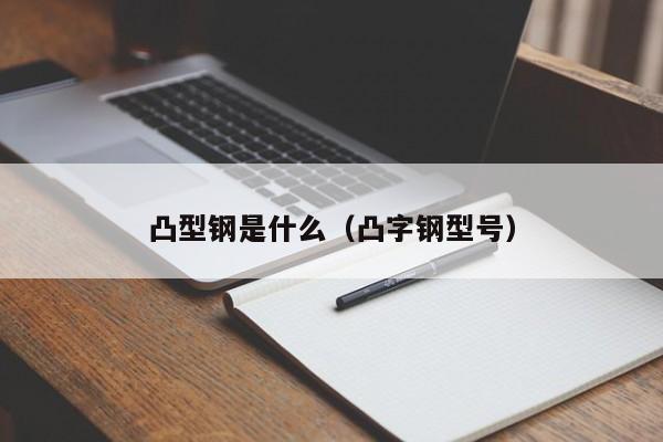 凸型鋼是什么（凸字鋼型號）