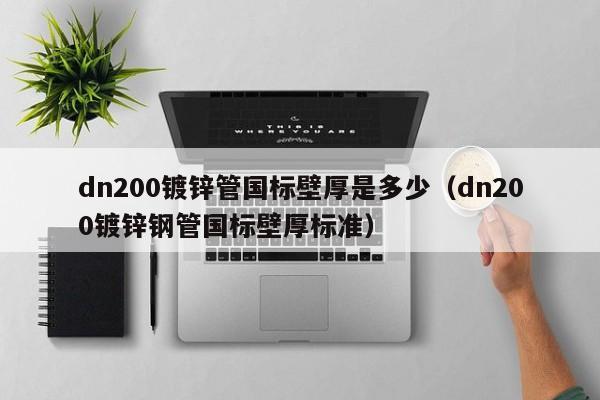 dn200鍍鋅管國標壁厚是多少（dn200鍍鋅鋼管國標壁厚標準）