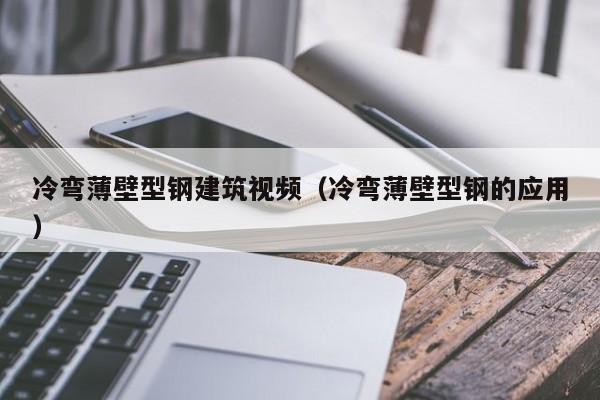 冷彎薄壁型鋼建筑視頻（冷彎薄壁型鋼的應用）