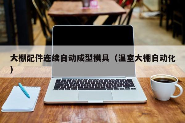 大棚配件連續(xù)自動成型模具（溫室大棚自動化）