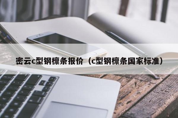 密云c型鋼檁條報價（c型鋼檁條國家標準）