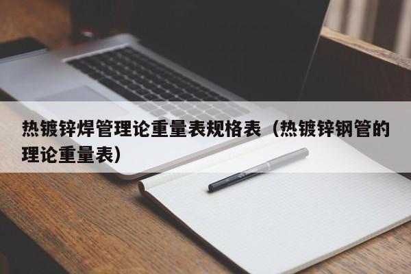 熱鍍鋅焊管理論重量表規(guī)格表（熱鍍鋅鋼管的理論重量表）