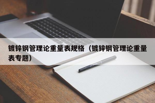 鍍鋅鋼管理論重量表規格（鍍鋅鋼管理論重量表專題）