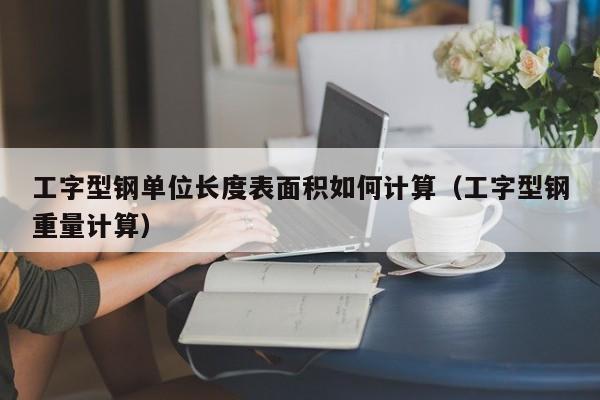 工字型鋼單位長度表面積如何計算（工字型鋼重量計算）