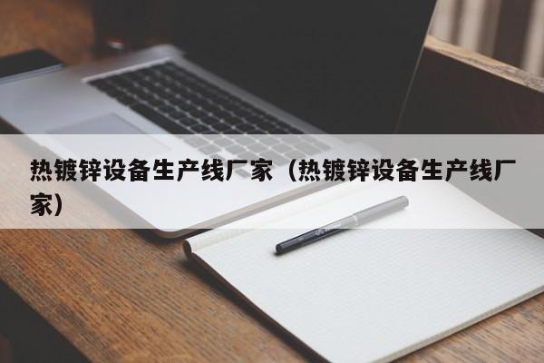 熱鍍鋅設備生產線廠家（熱鍍鋅設備生產線廠家）