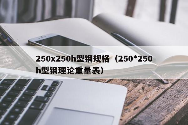 250x250h型鋼規格（250*250h型鋼理論重量表）