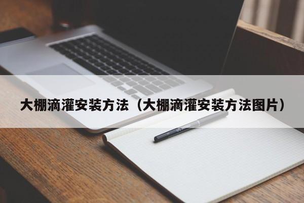 大棚滴灌安裝方法（大棚滴灌安裝方法圖片）