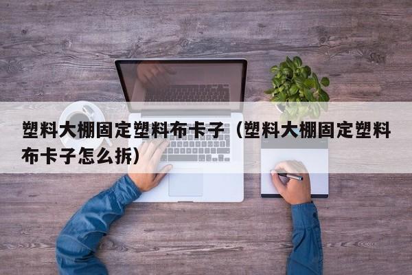 塑料大棚固定塑料布卡子（塑料大棚固定塑料布卡子怎么拆）