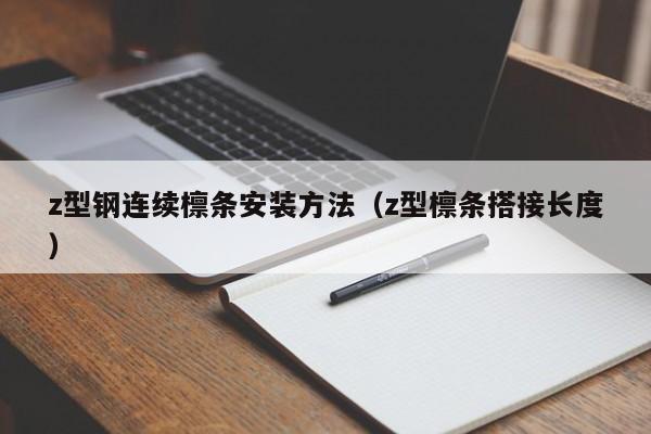 z型鋼連續(xù)檁條安裝方法（z型檁條搭接長(zhǎng)度）