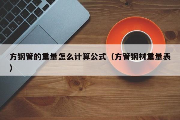 方鋼管的重量怎么計算公式（方管鋼材重量表）