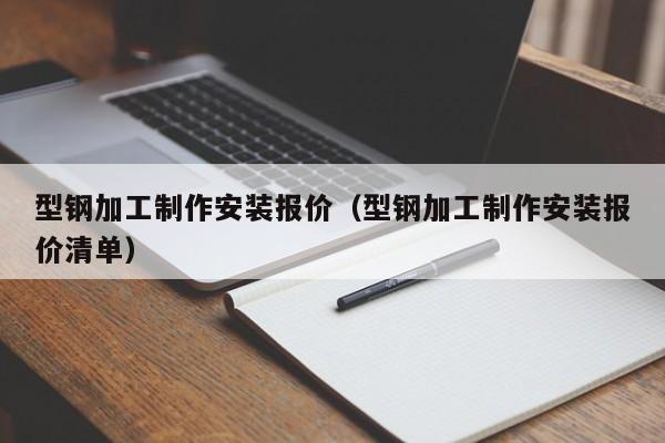 型鋼加工制作安裝報價（型鋼加工制作安裝報價清單）