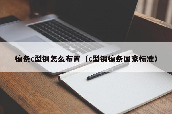 檁條c型鋼怎么布置（c型鋼檁條國家標準）