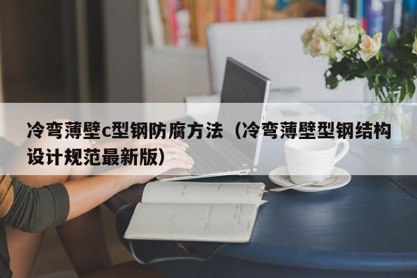 冷彎薄壁c型鋼防腐方法（冷彎薄壁型鋼結構設計規范最新版）