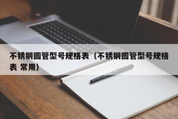 不銹鋼圓管型號規格表（不銹鋼圓管型號規格表 常用）