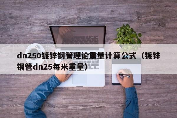 dn250鍍鋅鋼管理論重量計算公式（鍍鋅鋼管dn25每米重量）