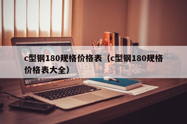 c型鋼180規(guī)格價(jià)格表（c型鋼180規(guī)格價(jià)格表大全）