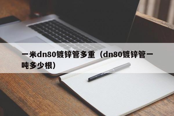 一米dn80鍍鋅管多重（dn80鍍鋅管一噸多少根）