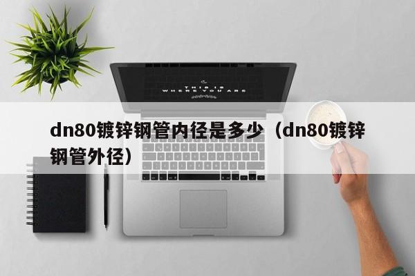 dn80鍍鋅鋼管內(nèi)徑是多少（dn80鍍鋅鋼管外徑）