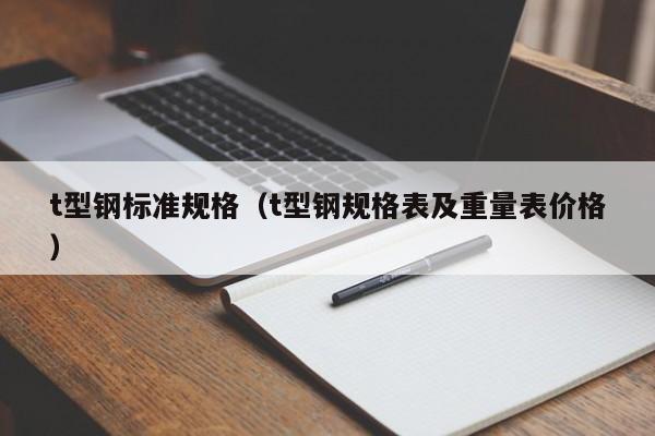 t型鋼標準規格（t型鋼規格表及重量表價格）