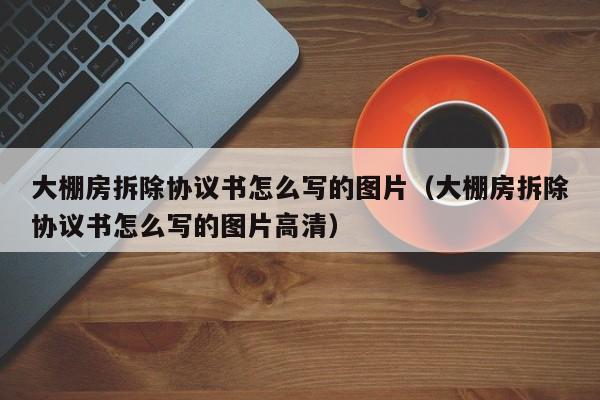 大棚房拆除協議書怎么寫的圖片（大棚房拆除協議書怎么寫的圖片高清）