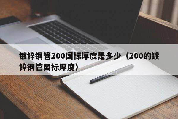 鍍鋅鋼管200國標厚度是多少（200的鍍鋅鋼管國標厚度）