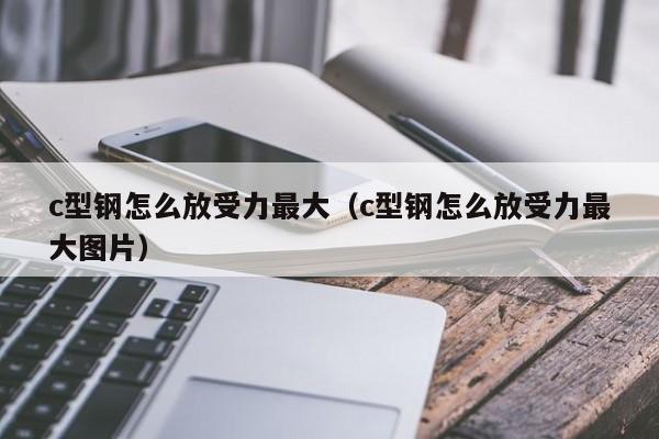 c型鋼怎么放受力最大（c型鋼怎么放受力最大圖片）