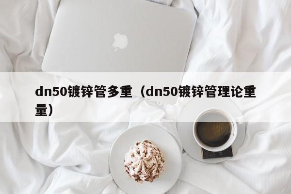 dn50鍍鋅管多重（dn50鍍鋅管理論重量）