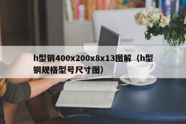 h型鋼400x200x8x13圖解（h型鋼規格型號尺寸圖）