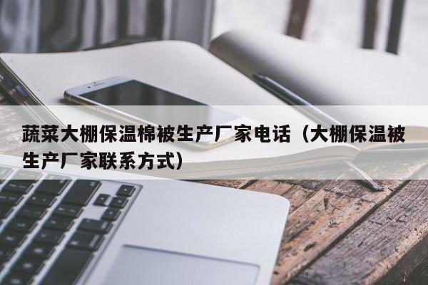 蔬菜大棚保溫棉被生產(chǎn)廠家電話（大棚保溫被生產(chǎn)廠家聯(lián)系方式）