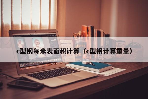 c型鋼每米表面積計算（c型鋼計算重量）